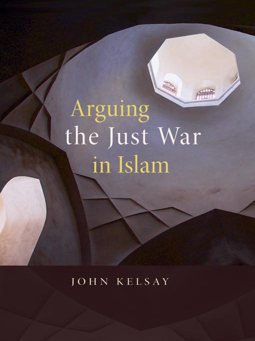 Title details for Arguing the Just War in Islam by John Kelsay - Available